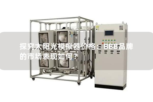 探究太陽光模擬器價(jià)格：BBB品牌的市場表現(xiàn)如何？