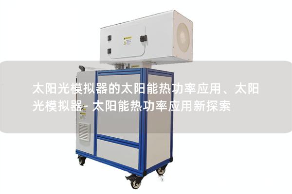 太陽光模擬器的太陽能熱功率應(yīng)用、太陽光模擬器- 太陽能熱功率應(yīng)用新探索